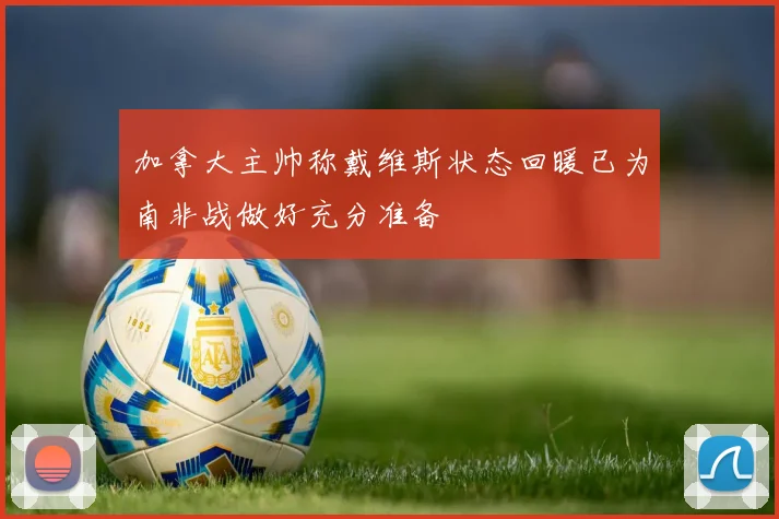 加拿大主帅称戴维斯状态回暖已为南非战做好充分准备