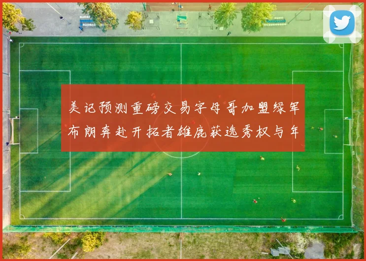 美记预测重磅交易字母哥加盟绿军布朗奔赴开拓者雄鹿获选秀权与年轻球员