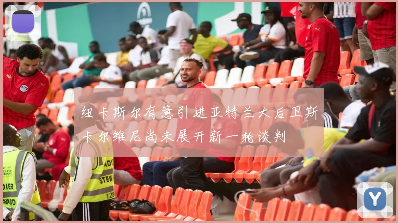 纽卡斯尔有意引进亚特兰大后卫斯卡尔维尼尚未展开新一轮谈判