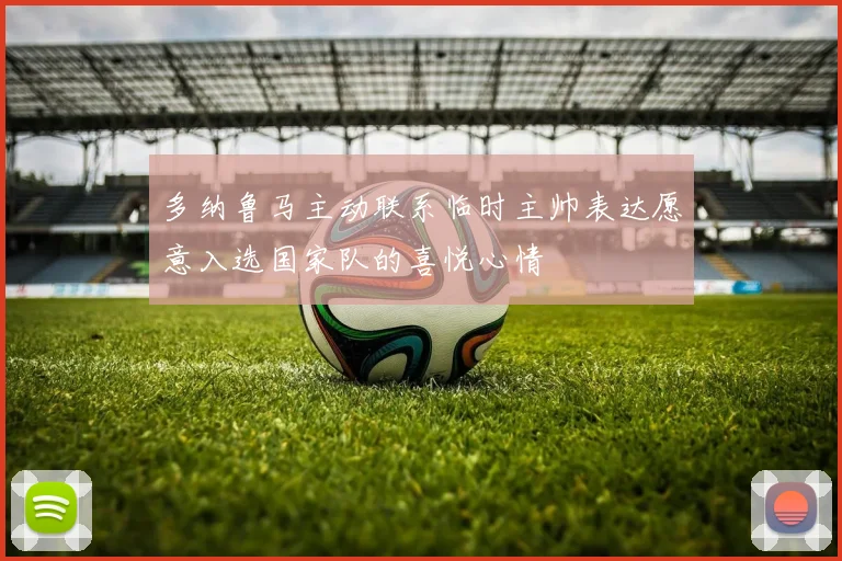多纳鲁马主动联系临时主帅表达愿意入选国家队的喜悦心情