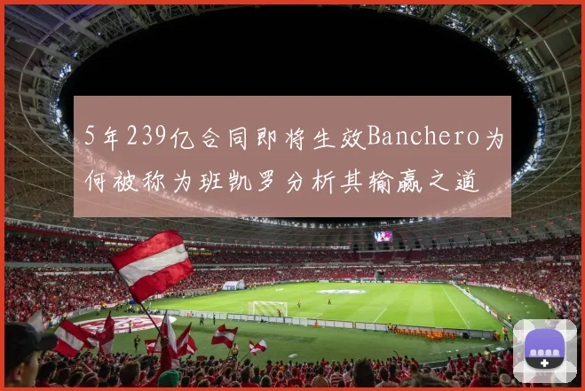 5年239亿合同即将生效Banchero为何被称为班凯罗分析其输赢之道