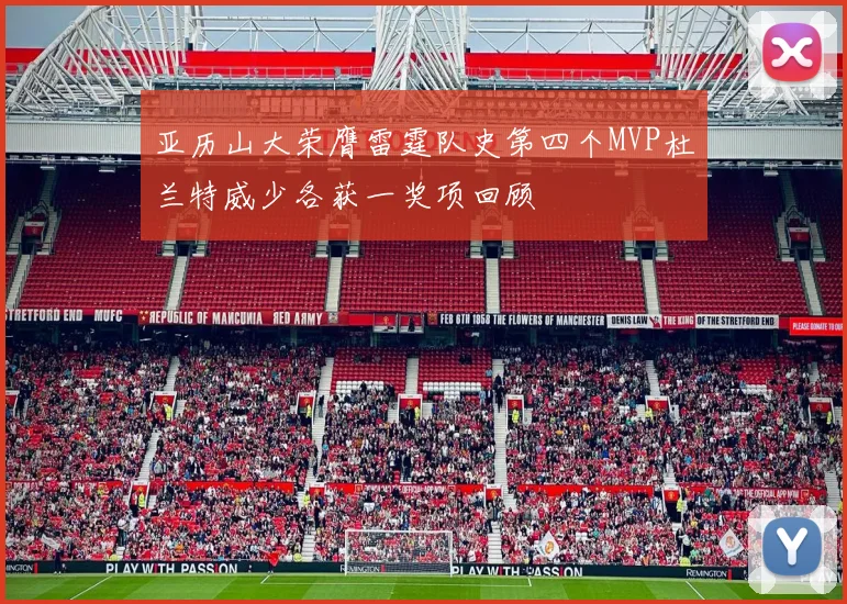 亚历山大荣膺雷霆队史第四个MVP杜兰特威少各获一奖项回顾