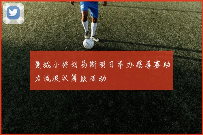 曼城小将刘易斯明日举办慈善赛助力流浪汉筹款活动
