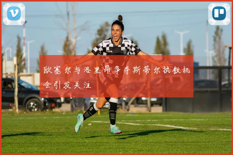 欧塞尔与洛里昂争夺斯蒂尔执教机会引发关注